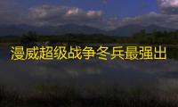 漫威超级战争冬兵最强出装是什么